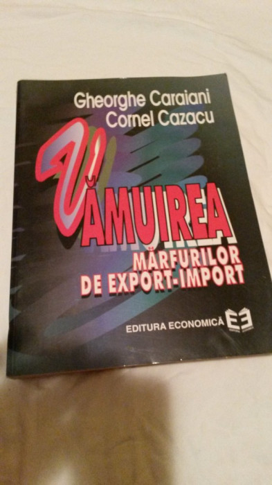 VAMUIREA MARFURILOR DE EXPORT - IMPORT Gheorghe Caraiani / Cornel Cazacu