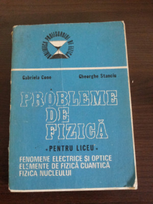 PROBLEME DE FIZICA * pentru Liceeu - Gabriela Cone, Gh. Stanciu - 1988, 343 p. foto