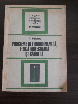 PROBLEME DE TERMODINAMICA, FIZICA MOLECULARA SI CALDURA - A. Hristev - 1988 foto