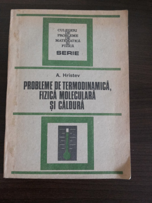 PROBLEME DE TERMODINAMICA, FIZICA MOLECULARA SI CALDURA - A. Hristev - 1988