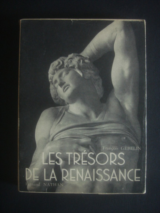 F. GEBELIN - LES TRESORS DE LA RENAISSANCE. LA SCULPTURE EN ITALIE ET EN FRANCE