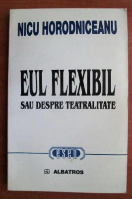 Eul flexibil sau despre teatralitate : (jurnal-eseu) / Nicu Horodniceanu foto