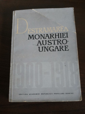 DESTRAMAREA MONARHIEI AUSTRO-UNGARE - 1900-1918 - C. Daicoviciu - 1964, 262 p. foto