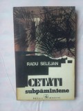 (C322) RADU SELEJAN - CETATI SUBPAMANTENE