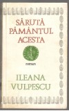 (C7072) ILEANA VULPESCU - SARUTA PAMANTUL ACESTA