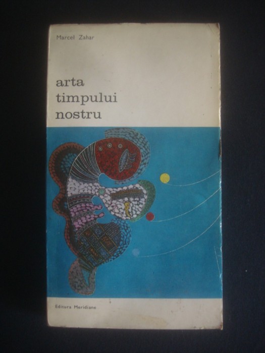 MARCEL ZAHAR - ARTA TIMPULUI NOSTRU {colectia BIBLIOTECA DE ARTA} MARCEL ZAHAR - ARTA TIMPULUI NOSTRU {colectia BIBLIOTECA DE ARTA}