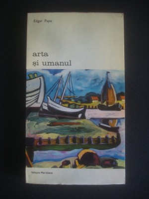 EDGAR PAPU - ARTA SI UMANUL {colectia BIBLIOTECA DE ARTA} foto