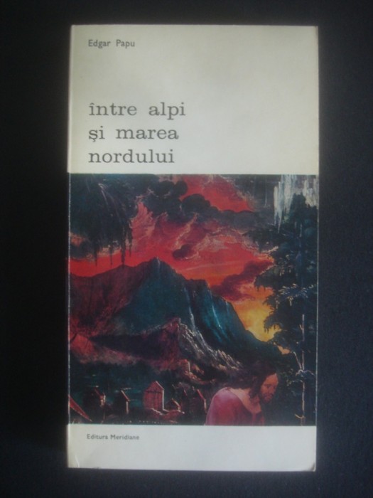 EDGAR PAPU - INTRE ALPI SI MAREA NORDULUI {colectia BIBLIOTECA DE ARTA}