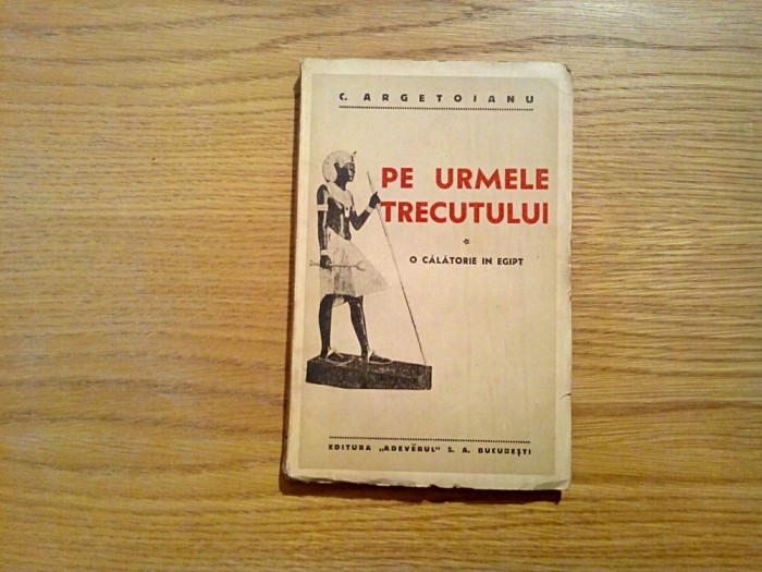 PE URMELE TRECUTULUI - O Calatorie in Egipt - C. Argetoianu - &quot;Adevarul&quot;, 1935