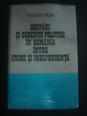 A. STAN - GRUPARI SI CURENTE POLITICE IN ROMANIA INTRE UNIRE SI INDEPENDENTA foto