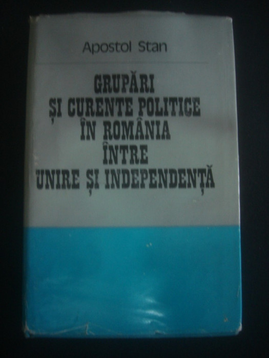 A. STAN - GRUPARI SI CURENTE POLITICE IN ROMANIA INTRE UNIRE SI INDEPENDENTA