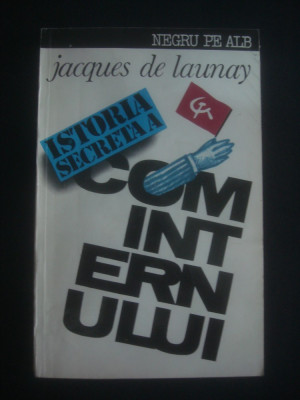 JACQUES DE LAUNAY - ISTORIA SECRETA A COMINTERNULUI 1919-1943 foto