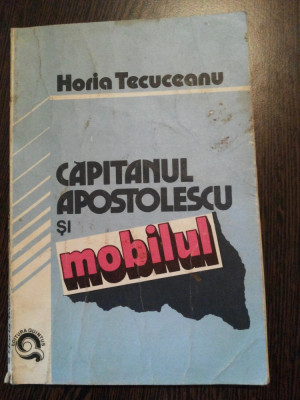 CAPITANUL APOSTOLESCU si MOBILUL - Horia Tecuceanu - 1992 (aprox.), 144 p. foto