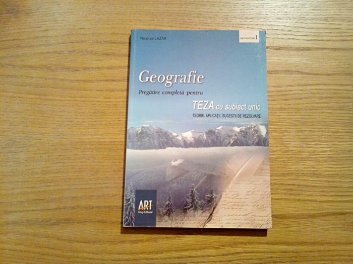 GEOGRAFIE - Teza cu Subiect Unic - Cl. a VIII -a, Semestru I - Teorie, Aplicatii, Sugestii de Rezolvare N. Lazar - Grup Editorial ART, 2008, 191 p.