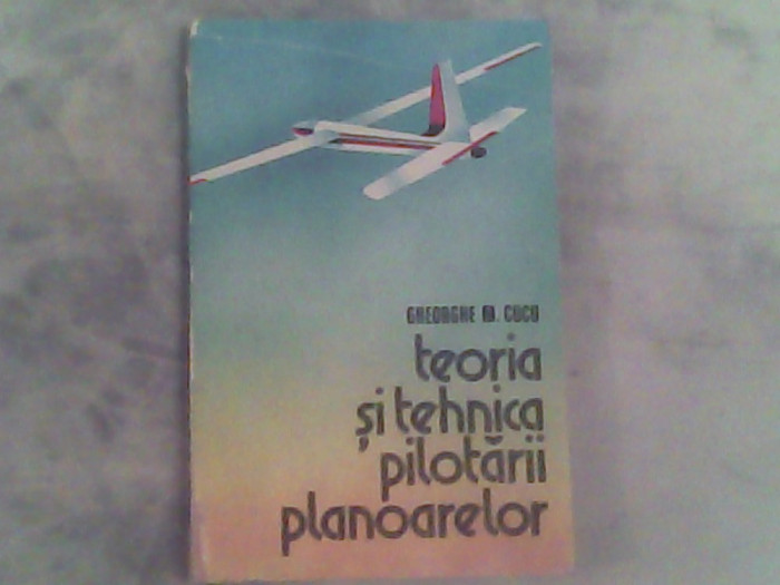 Teoria si tehnica pilotarii planoarelor-Gheorghe M.Cucu