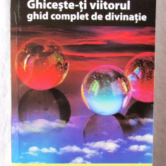 GHICESTE-TI VIITORUL. Ghid complet de divinatie, Laura Scott / M.K. Linge, 2006