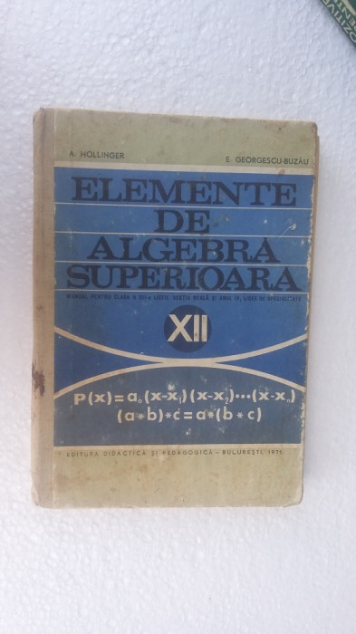 ELEMENTE DE ALGEBRA SUPERIOARA CLASA A XII A -HOLLINGER ,BUZAU,ANUL 1971