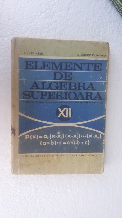 ELEMENTE DE ALGEBRA SUPERIOARA CLASA A XII A -HOLLINGER ,BUZAU,ANUL 1971