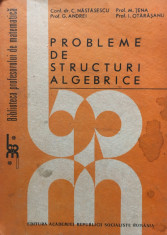 PROBLEME DE STRUCTURI ALGEBRICE - Nastasescu, Tena, Andrei foto