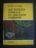 EUGEN A. PORA - AM INTALNIT ANIMALE CU OBICEIURI CURIOASE