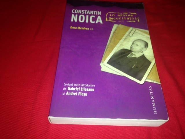 CONSTANTIN NOICA &Icirc;N ARHIVA SECURITĂȚII, editor Dora Mezdrea