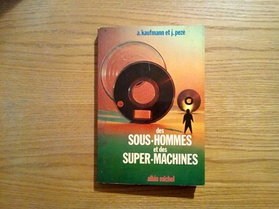 DES SOUS-HOMMES ET DES SUPER-MACHINES - A. Kaufmann, J. Peze - 1970, 264 p. foto