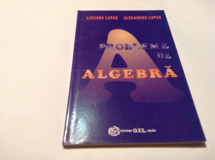 LUCIANA LUPAS/ALEXANDRU LUPAS PROBLEME DE ALGEBRA