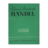 Georg Friedrich Handel - Viata &icirc;n imagini