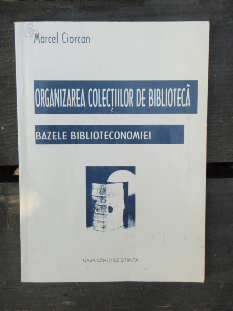ORGANIZAREA COLECTIILOR DE BIBLIOTECA - MARCEL CIORCAN | arhiva Okazii.ro
