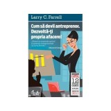 Larry C. Farrell - Cum sa devii antreprenor. Dezvolta-ti propria afacere!