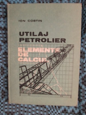 Ion COSTIN - UTILAJ PETROLIER. ELEMENTE DE CALCUL (1986) foto