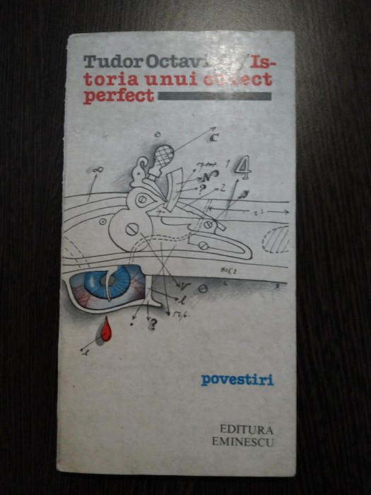 ISTORIA UNUI OBIECT PERFECT * Povestiri - Tudor Octavian - 1981, 249 p.