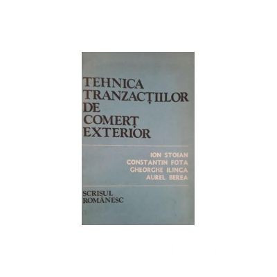 Ion Stoian, Constantin Fota, Gheorghe Ilinca, Aurel Berea - Tehnica tranzactiilor de comert exterior