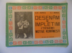 DESENAM SI IMPLETIM , TESEM , MOTIVE ROMANESTI de ILIE I. MIREA si C.I. MIREA, 1973 foto