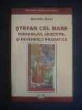 Aureliu Goci - Stefan cel Mare. Personajul arhetipal si devenirile dramatice