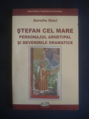 Aureliu Goci - Stefan cel Mare. Personajul arhetipal si devenirile dramatice foto