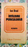 Ion Brad - &Icirc;nt&acirc;lnire periculoasă, roman, 225 pagini, 10 lei