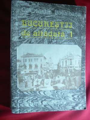 Ctin Bacalbasa - Bucurestii de altadata - Ed. Eminescu 1987 foto