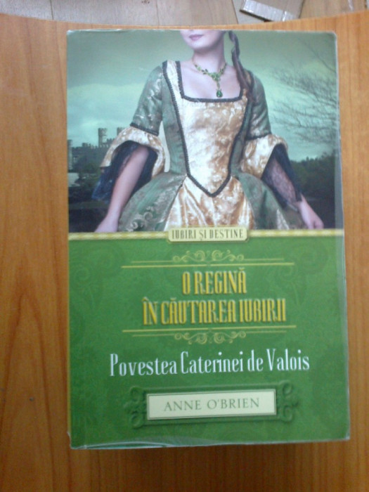 d4 O regina in cautarea iubirii. Povestea Caterinei de Valois - Anne O`Brien