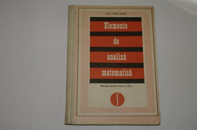 Elemente de analiza matematica - Manual clasa a XII - a - Caius Iacob - 1977 foto