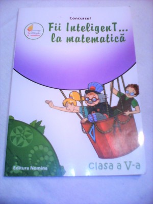 FII INTELIGENT...LA MATEMATICA CLASA V COLECTIV COMUN EDITURA NOMINA 2012 foto