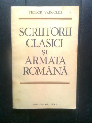 Teodor Vargolici - Scriitorii clasici si armata romana (Editura Militara, 1986) foto