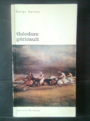 George Oprescu - Theodore Gericault (Editura Meridiane, 1968) foto