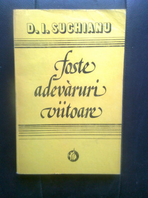 D.I. Suchianu - Foste adevaruri viitoare (Editura Minerva, 1978) foto