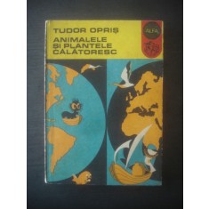 TUDOR OPRIS - ANIMALELE SI PLANTELE CALATORESC