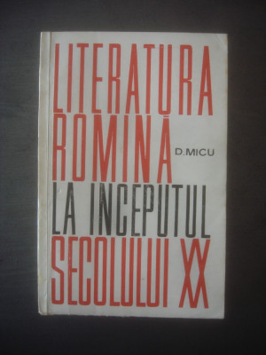 D. MICU - LITERATURA ROMANA LA INCEPUTUL SECOLULUI XX foto