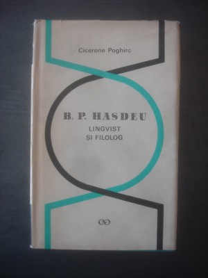 CICERONE POGHIRC - B. P. HASDEU, LINGVIST SI FILOLOG foto