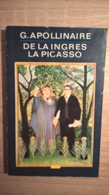 Guillaume Apollinaire - De la Ingres la Picasso - Cronici de arta (1970) foto