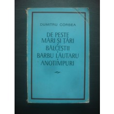 DUMITRU CORBEA - DE PESTE MĂRI ŞI ŢĂRI, BĂLCEŞTII, BARBU LĂUTARU, ANOTIMPURI