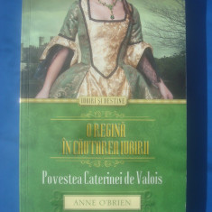 ANNE O'BRIEN - O REGINĂ ÎN CĂUTAREA IUBIRII (POVESTEA CATERINEI DE VALOIS)